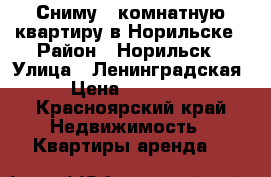 Сниму 2/комнатную квартиру в Норильске › Район ­ Норильск › Улица ­ Ленинградская › Цена ­ 18 000 - Красноярский край Недвижимость » Квартиры аренда   